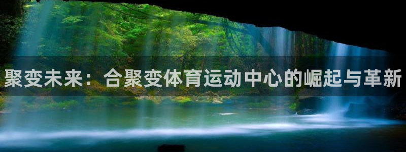 海南米兰体育官网下载：聚变未来：合聚变体育运动中心的