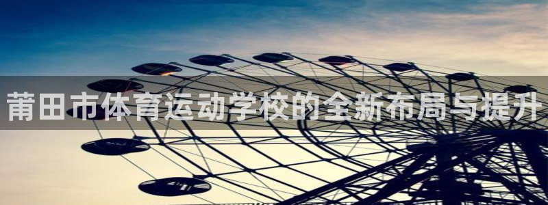 米兰体育官网下载招商电话是多少：莆田市体育运动学校的