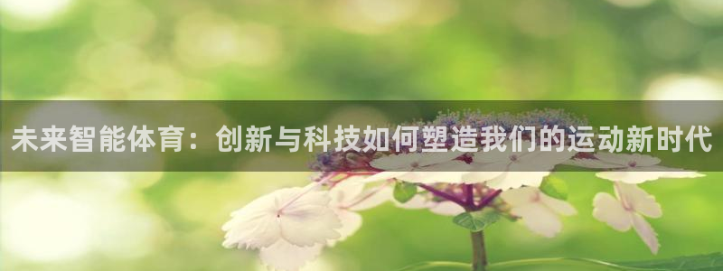 米兰体育官网下载招商电话地址查询：未来智能体育：创新