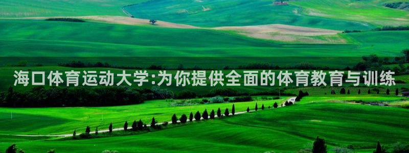 米兰体育官网下载平台假的吗是真的吗：海口体育运动大学