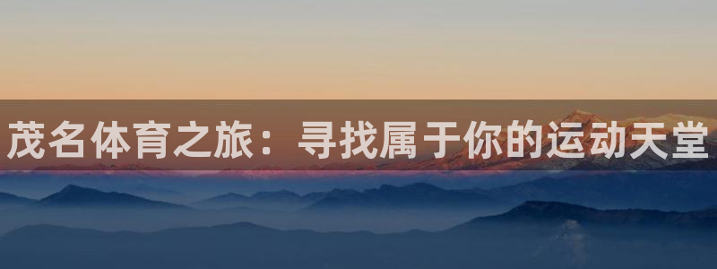 米兰体育官网下载平台是正规平台吗知乎：茂名体育之旅：寻找属于
