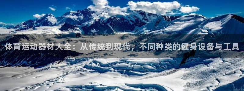 米兰体育官方正版app官网：体育运动器材大全：从传统