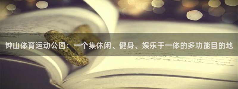 米兰体育官方正版app开户：钟山体育运动公园：一个集休闲、健