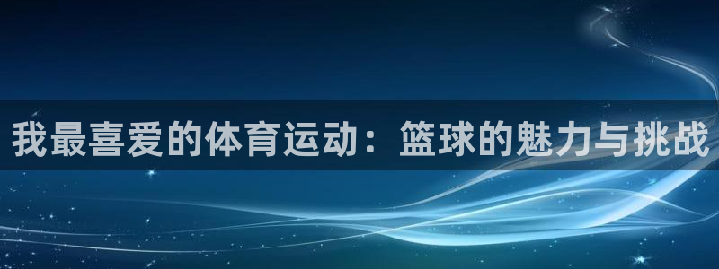 米兰体育官网下载招商电话号码是多少号：我最喜爱的体育运动：篮
