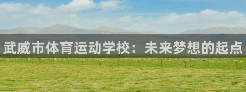 米兰体育官网下载招商电话是多少：武威市体育运动学校：