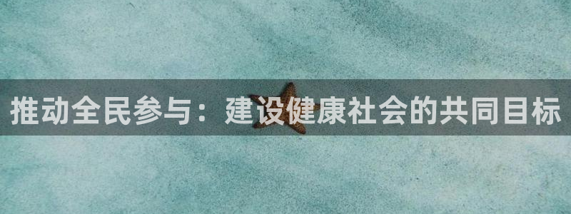 米兰体育官方正版app娱乐代理怎么样：推动全民参与：建设健康